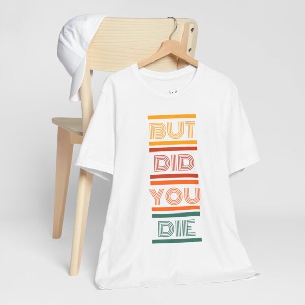 But Did You Die Tee | Cotton Graphic T-Shirt